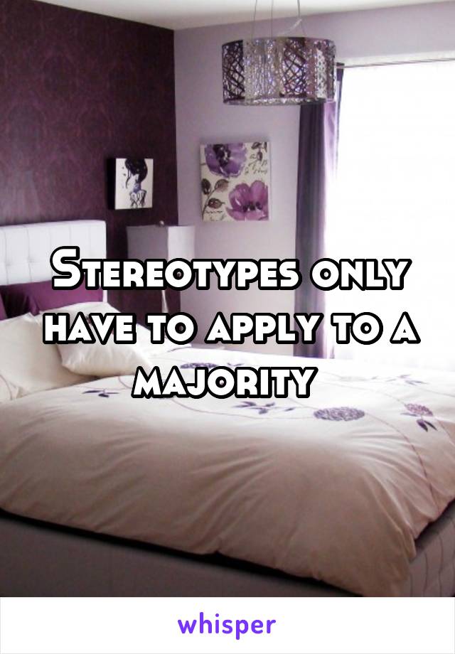 Stereotypes only have to apply to a majority 