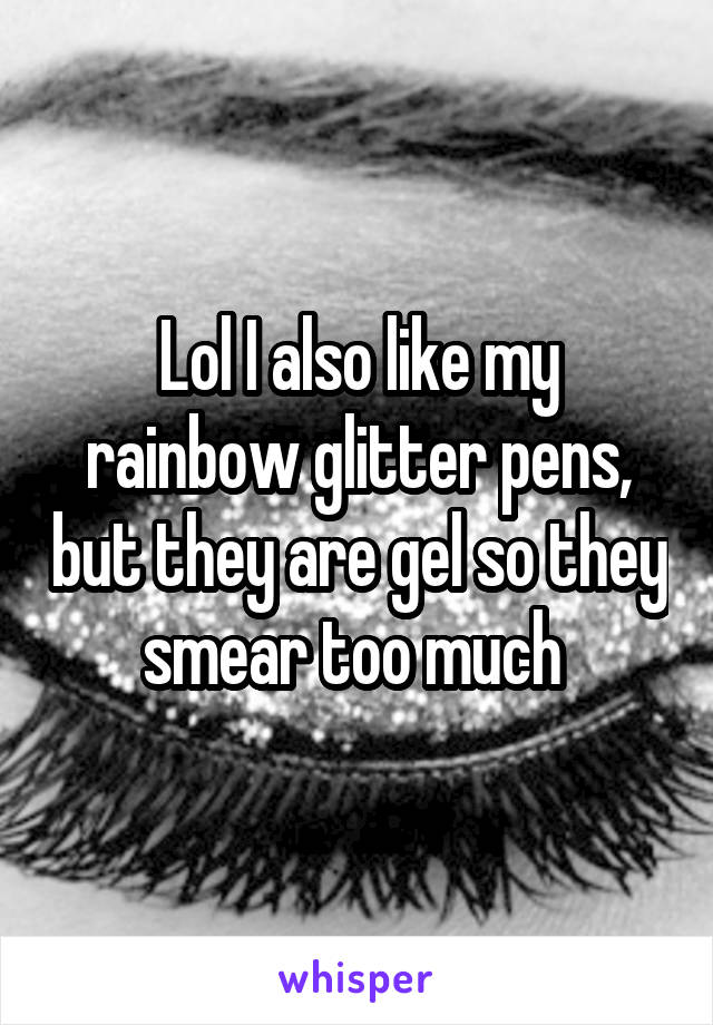 Lol I also like my rainbow glitter pens, but they are gel so they smear too much 