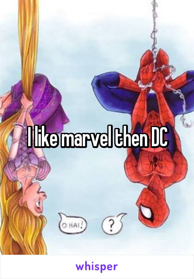 I like marvel then DC