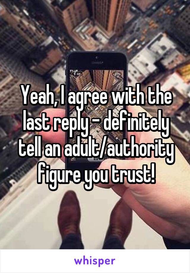 Yeah, I agree with the last reply - definitely tell an adult/authority figure you trust!