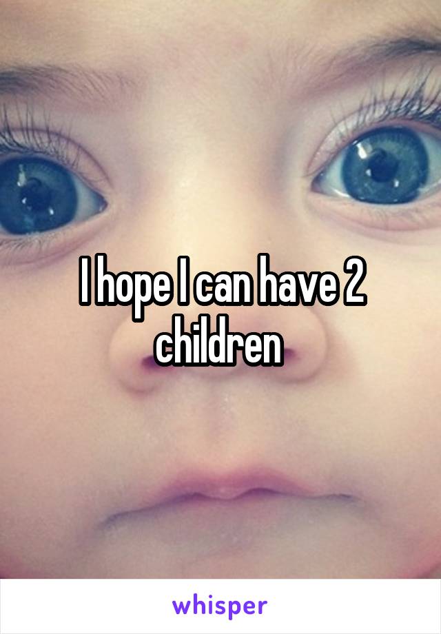 I hope I can have 2 children 