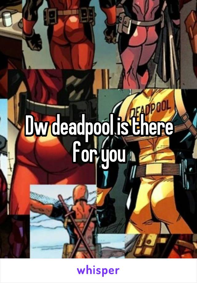 Dw deadpool is there for you