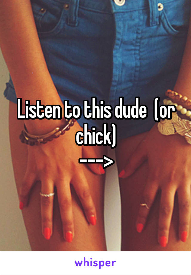 Listen to this dude  (or chick)
--->