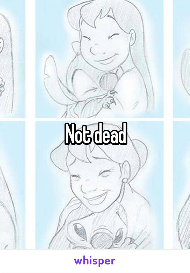 Not dead