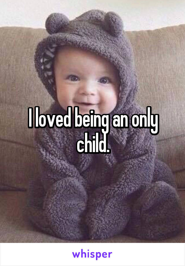 I loved being an only child.