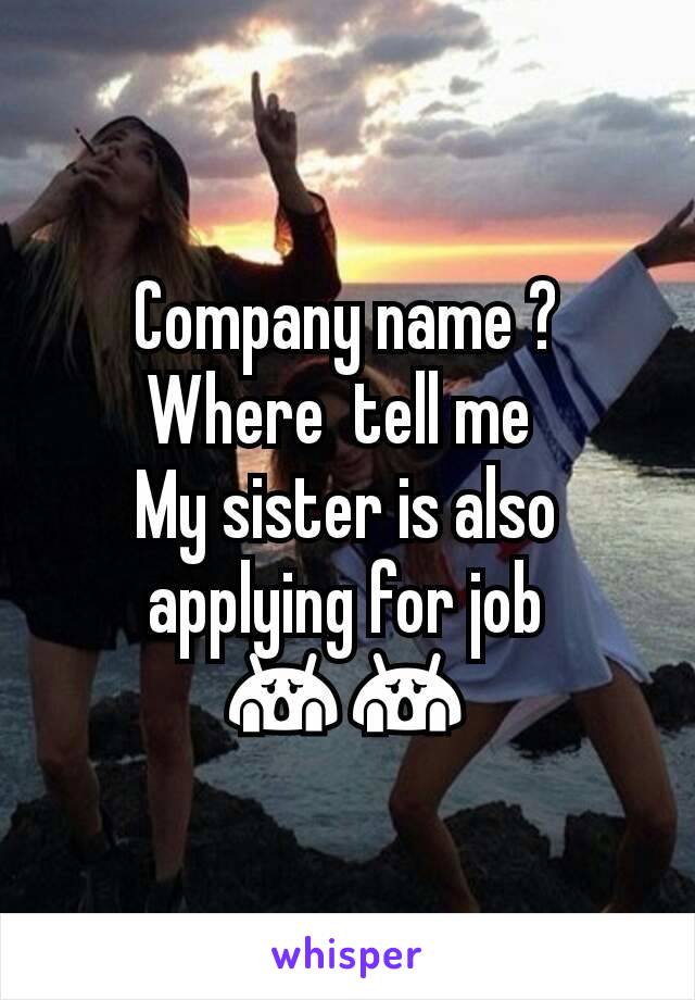 Company name ? Where  tell me 
My sister is also applying for job 😱😱
