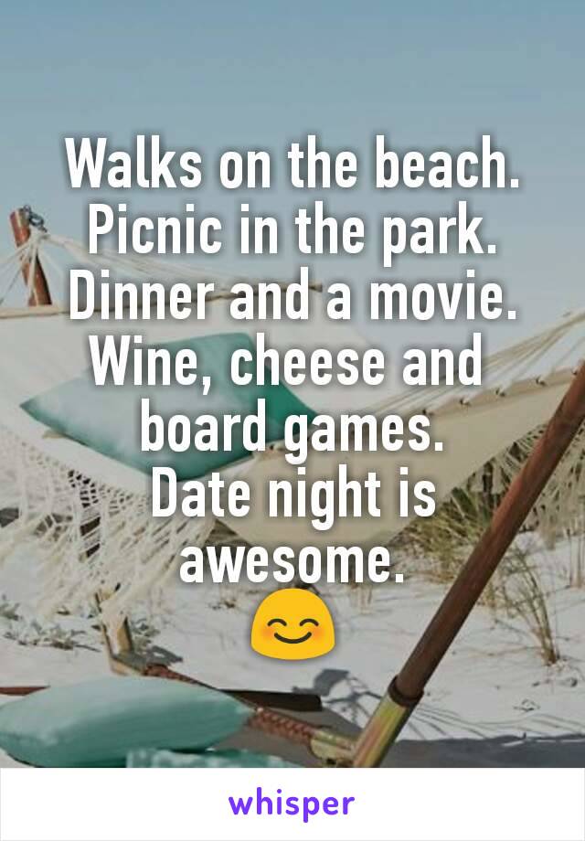Walks on the beach.
Picnic in the park.
Dinner and a movie.
Wine, cheese and 
board games.
Date night is awesome.
😊