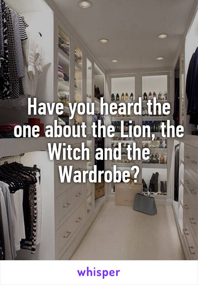 Have you heard the one about the Lion, the Witch and the Wardrobe?