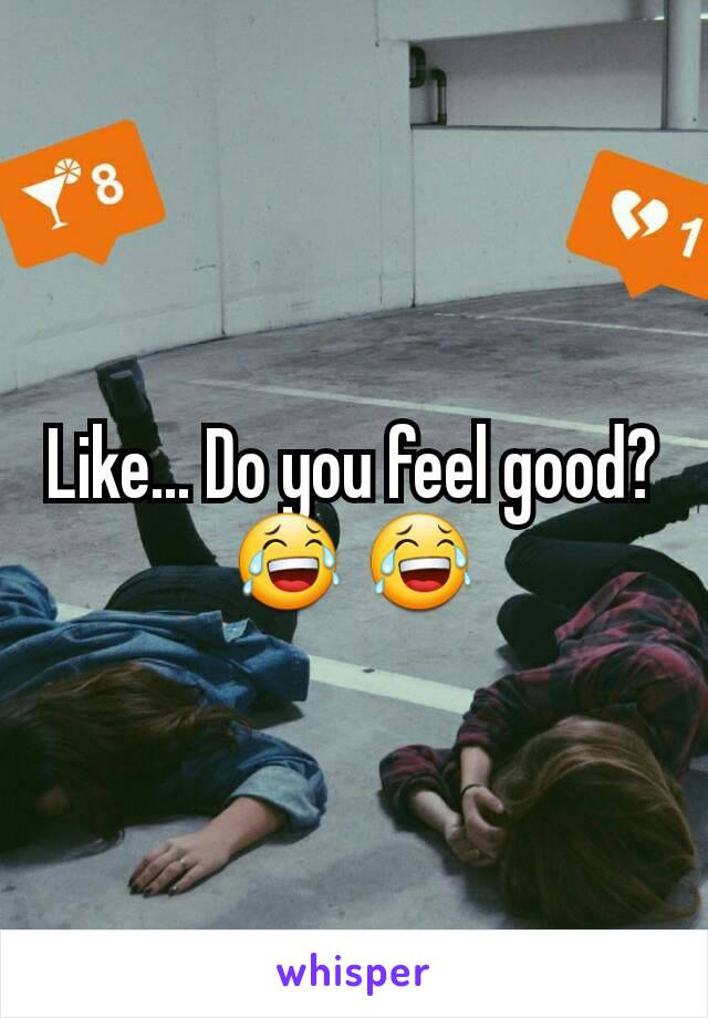 Like... Do you feel good?😂 😂