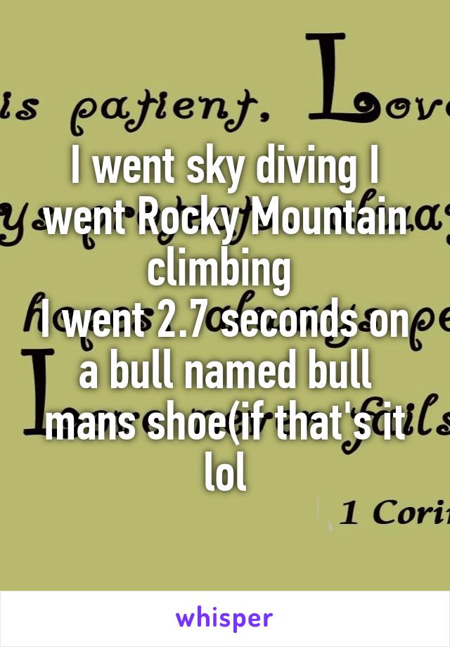 I went sky diving I went Rocky Mountain climbing 
I went 2.7 seconds on a bull named bull mans shoe(if that's it lol