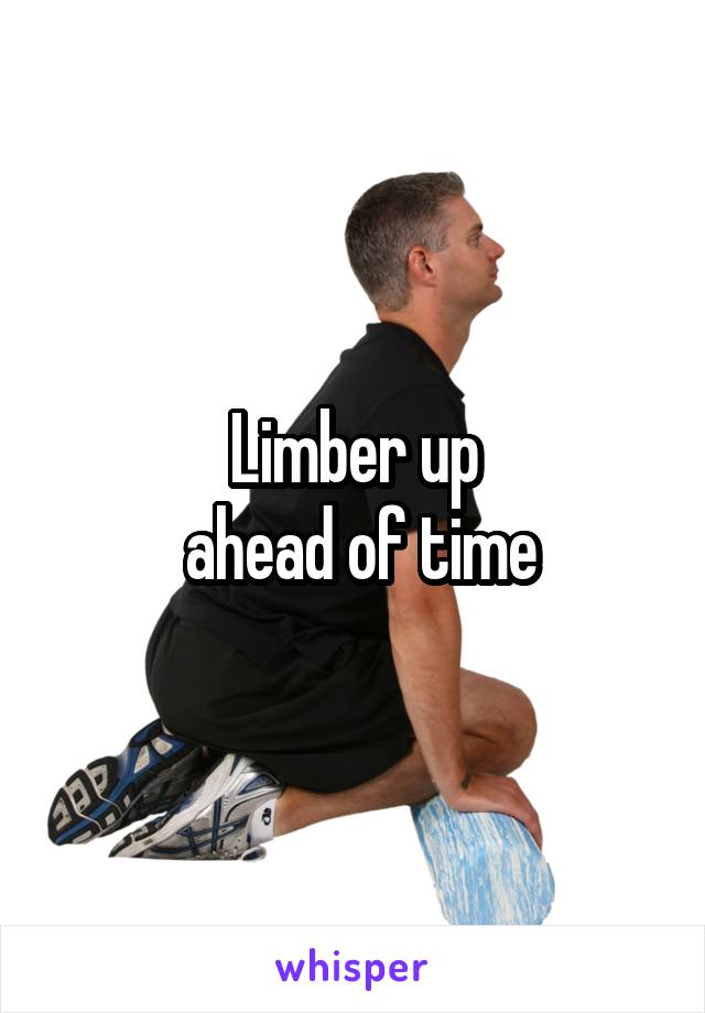 Limber up
 ahead of time