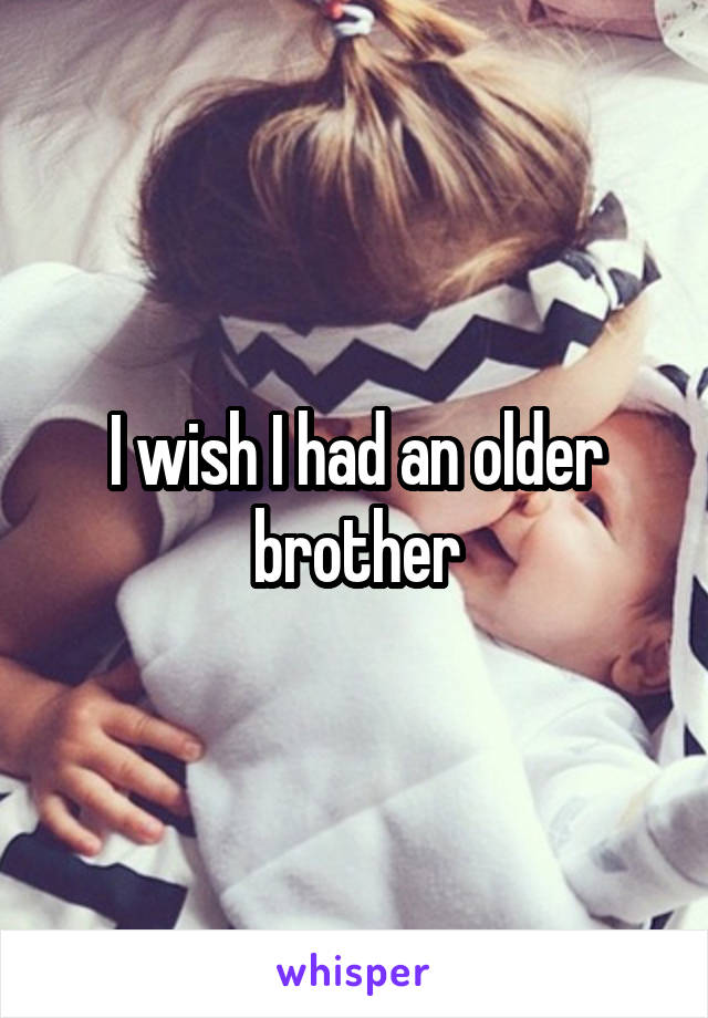 I wish I had an older brother