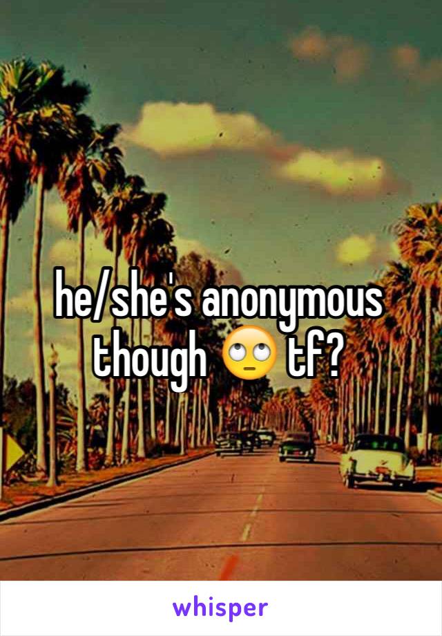 he/she's anonymous though 🙄 tf?