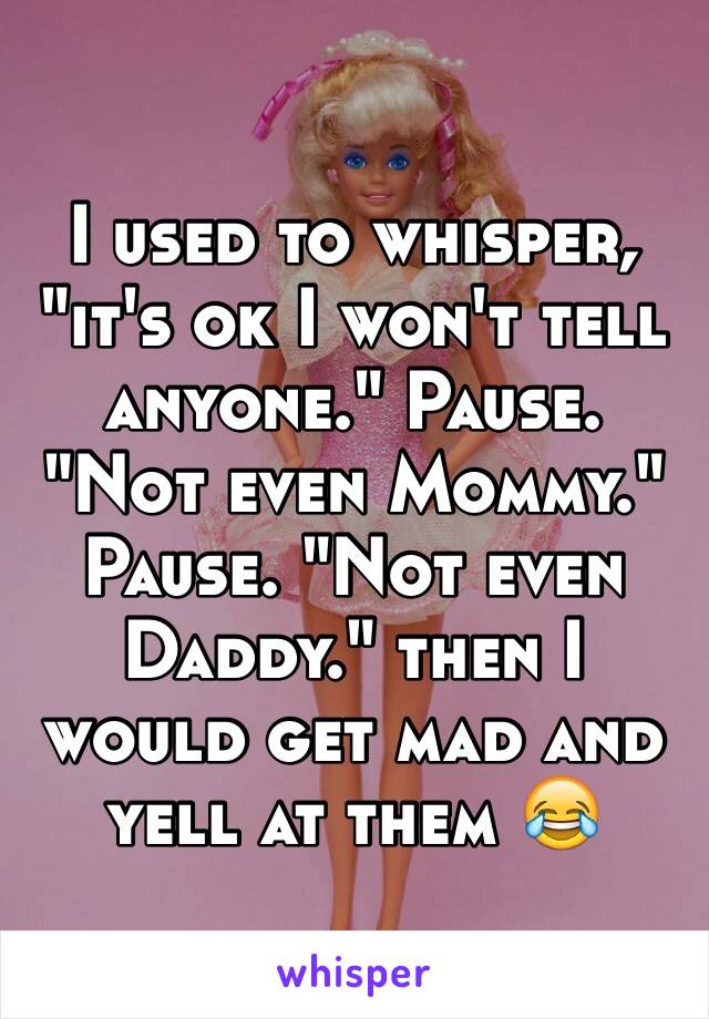 I used to whisper, "it's ok I won't tell anyone." Pause. "Not even Mommy." Pause. "Not even Daddy." then I would get mad and yell at them 😂