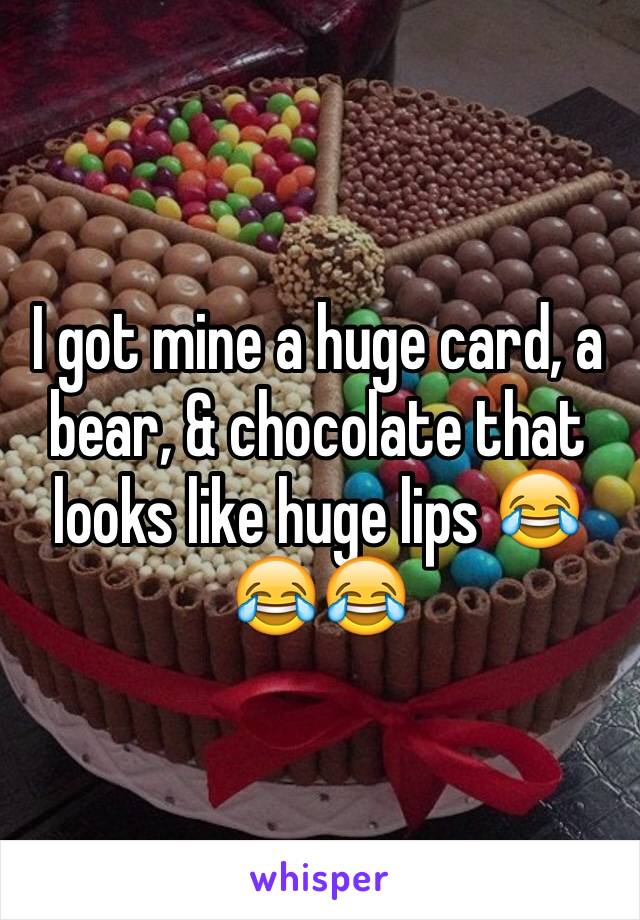 I got mine a huge card, a bear, & chocolate that looks like huge lips 😂😂😂