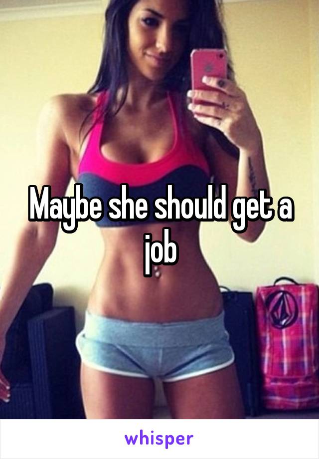 Maybe she should get a job