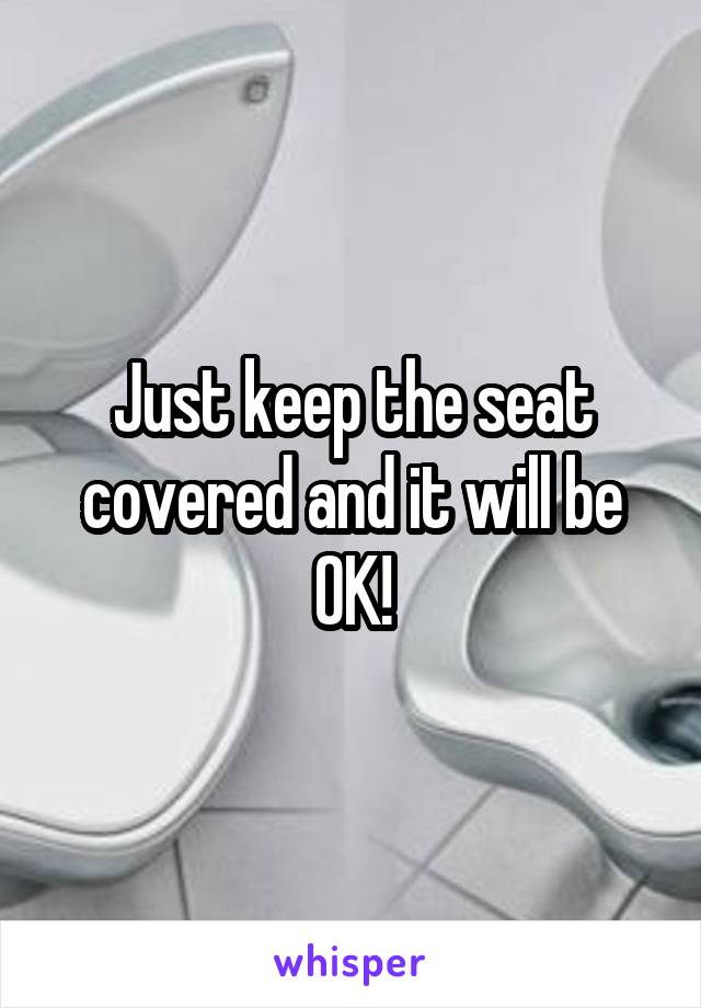 Just keep the seat covered and it will be OK!