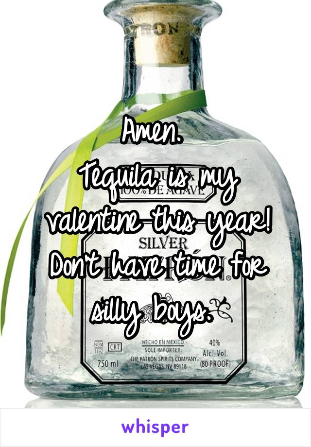 Amen. 
Tequila is my valentine this year! Don't have time for silly boys. 