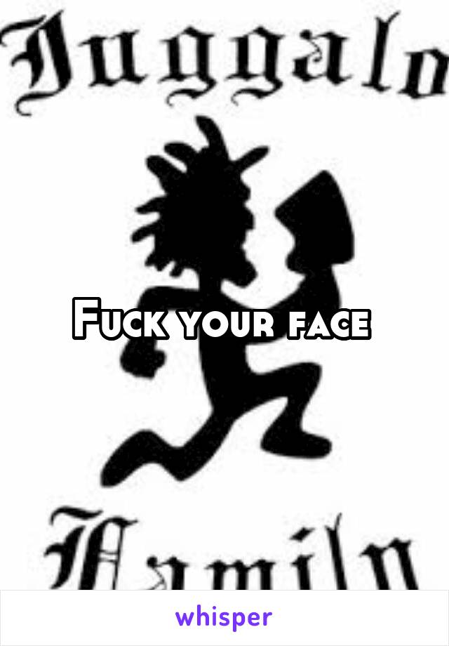 Fuck your face 