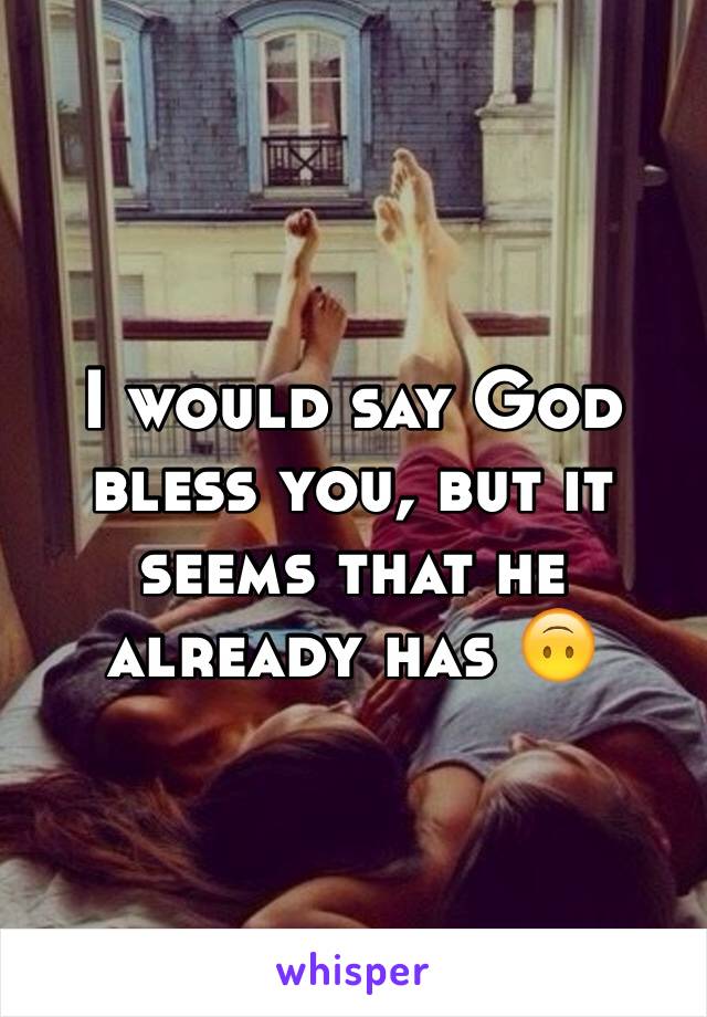 I would say God bless you, but it seems that he already has 🙃