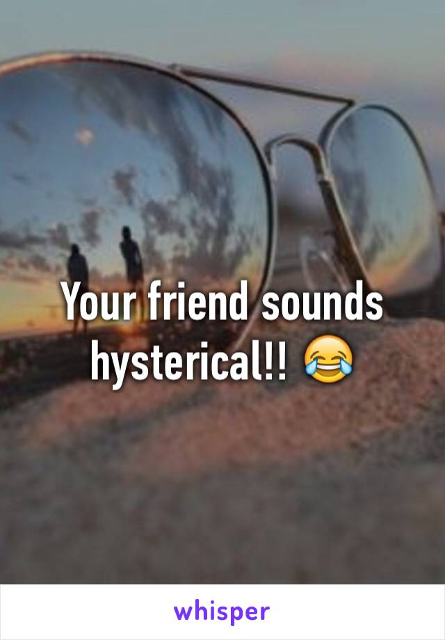 Your friend sounds hysterical!! 😂