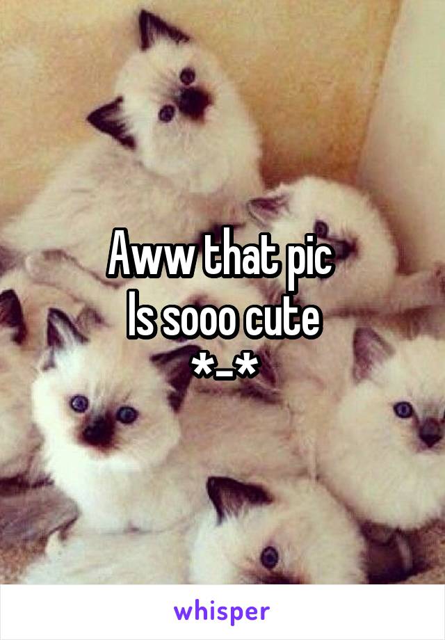 Aww that pic 
Is sooo cute
*-*