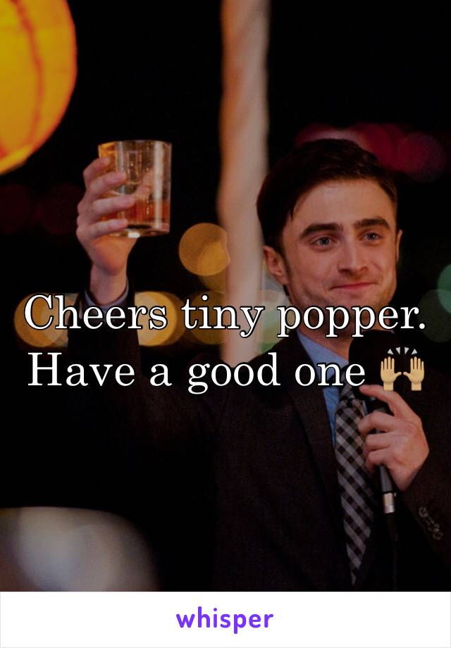 Cheers tiny popper. Have a good one 🙌🏽