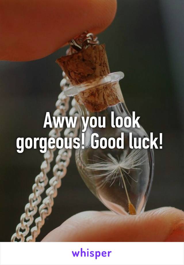Aww you look gorgeous! Good luck! 