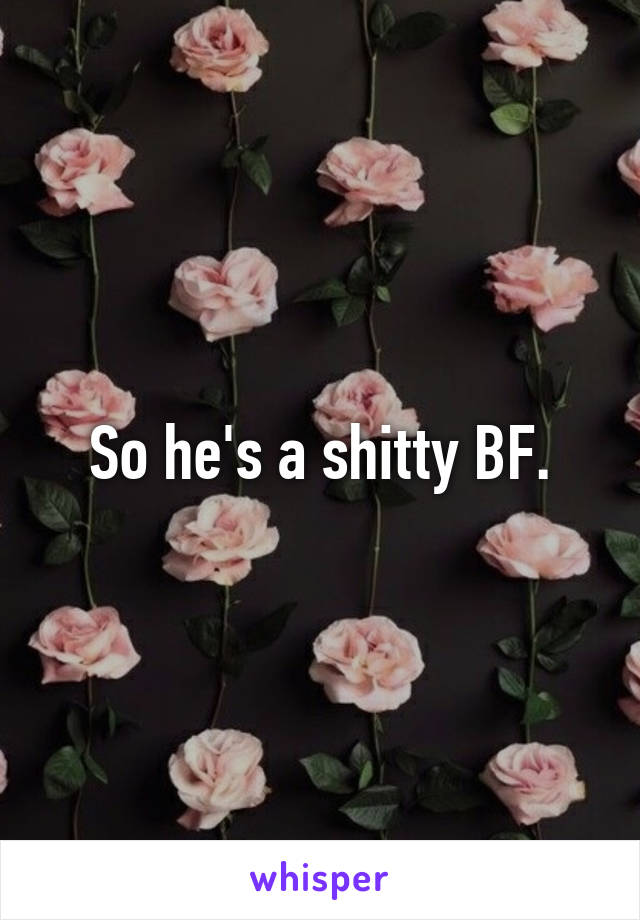 So he's a shitty BF.