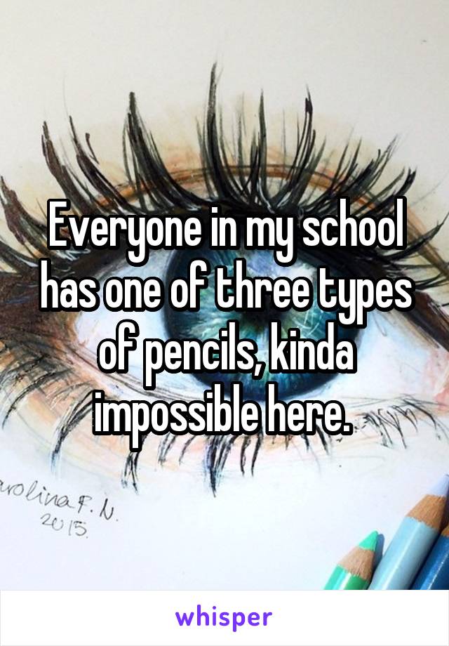 Everyone in my school has one of three types of pencils, kinda impossible here. 