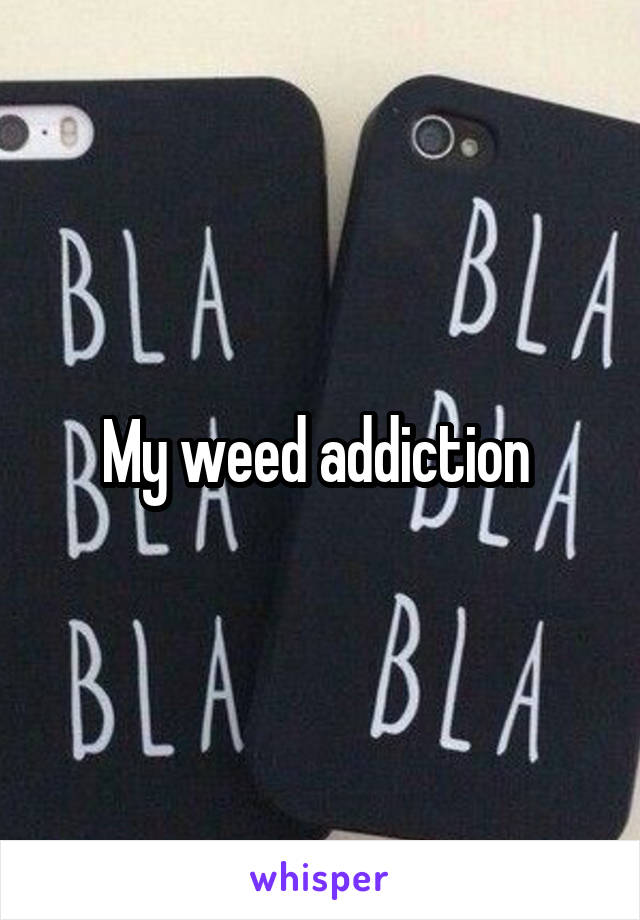 My weed addiction 