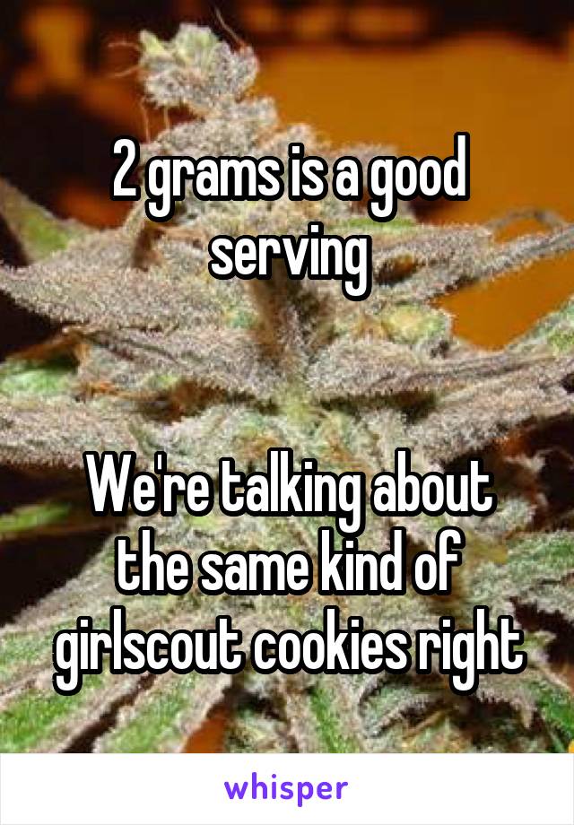 2 grams is a good serving


We're talking about the same kind of girlscout cookies right