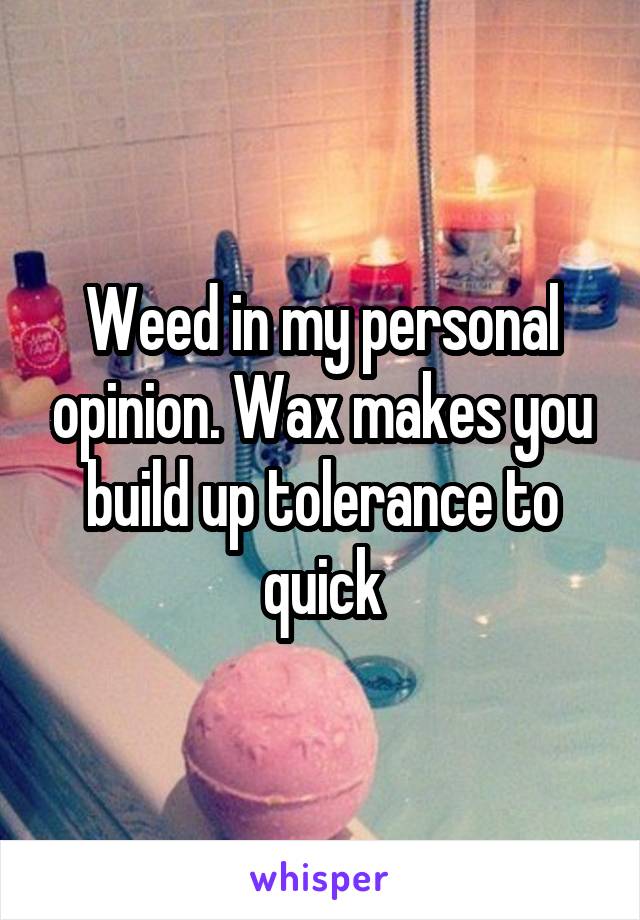 Weed in my personal opinion. Wax makes you build up tolerance to quick