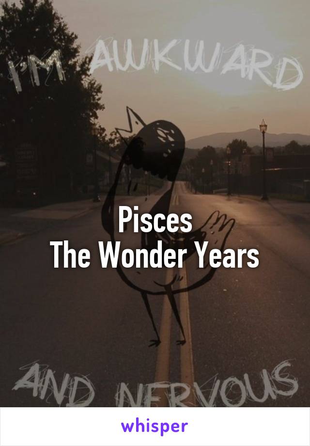 
Pisces
The Wonder Years