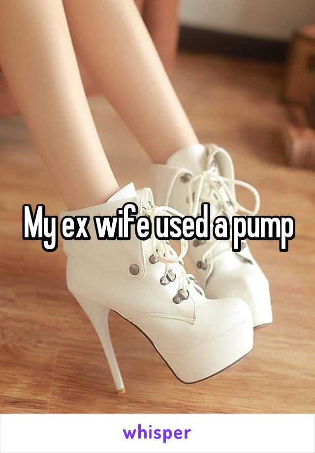 My ex wife used a pump