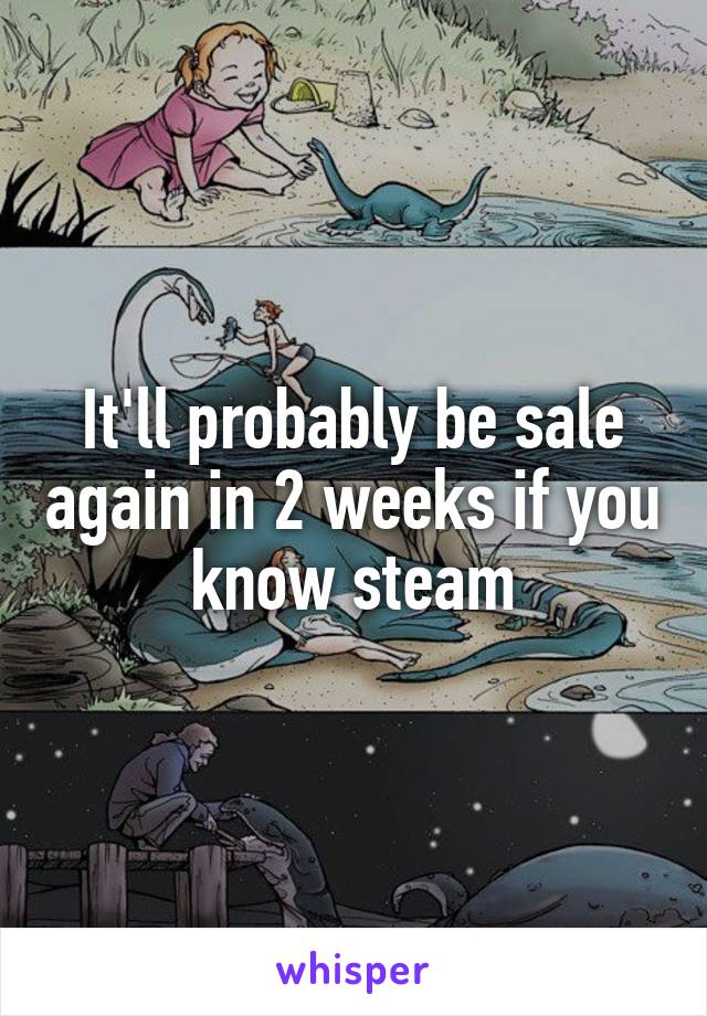 It'll probably be sale again in 2 weeks if you know steam