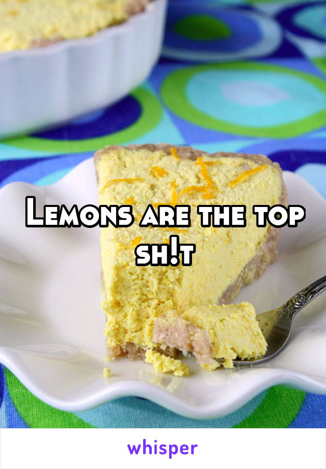 Lemons are the top sh!t