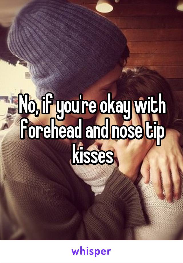 No, if you're okay with forehead and nose tip kisses