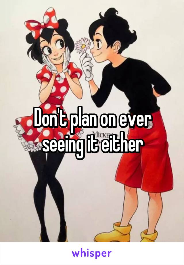 Don't plan on ever seeing it either