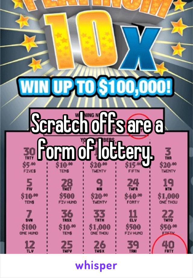 Scratch offs are a form of lottery. 