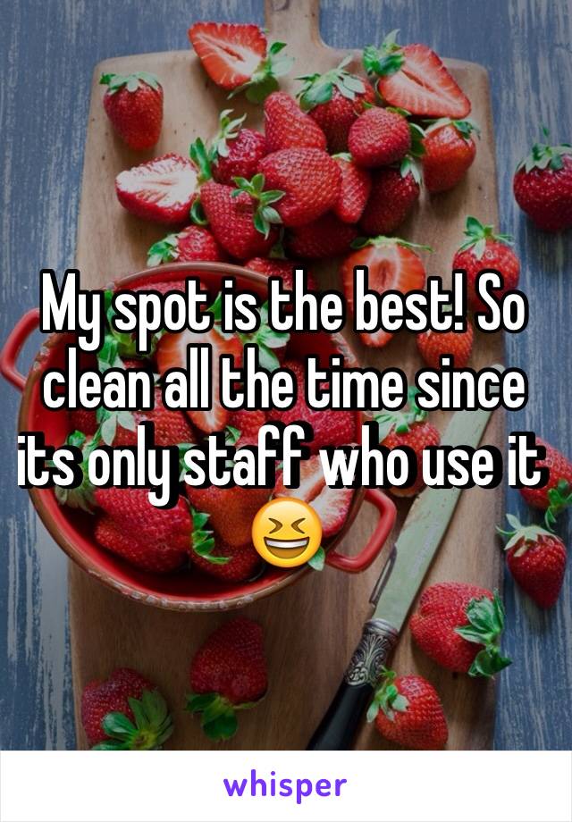 My spot is the best! So clean all the time since its only staff who use it 😆