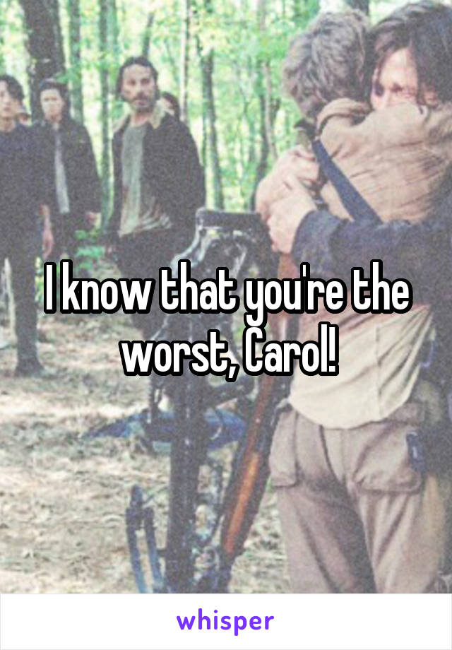 I know that you're the worst, Carol!