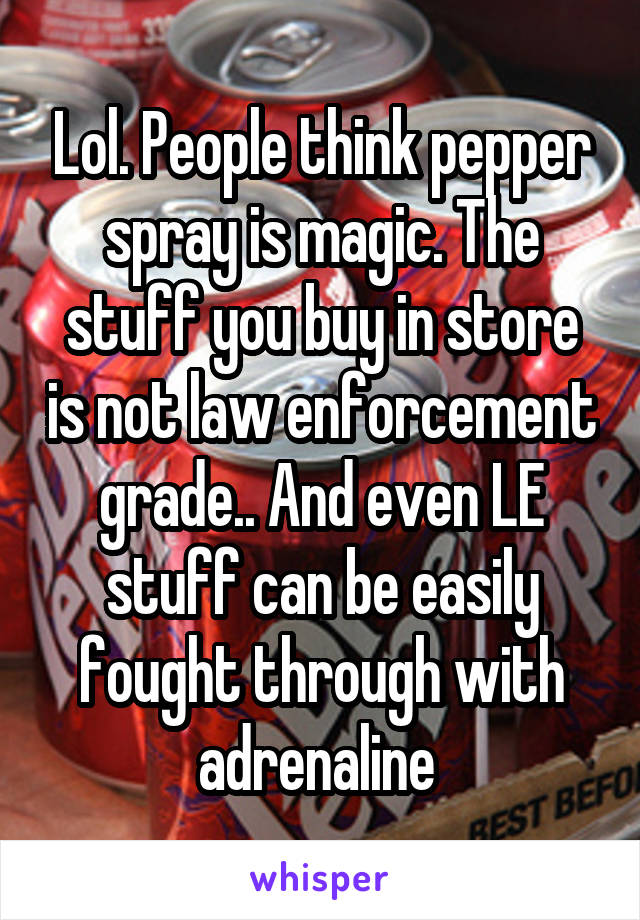 Lol. People think pepper spray is magic. The stuff you buy in store is not law enforcement grade.. And even LE stuff can be easily fought through with adrenaline 