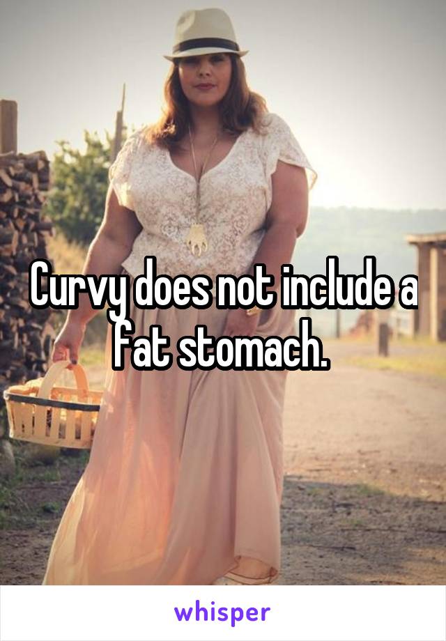 Curvy does not include a fat stomach. 