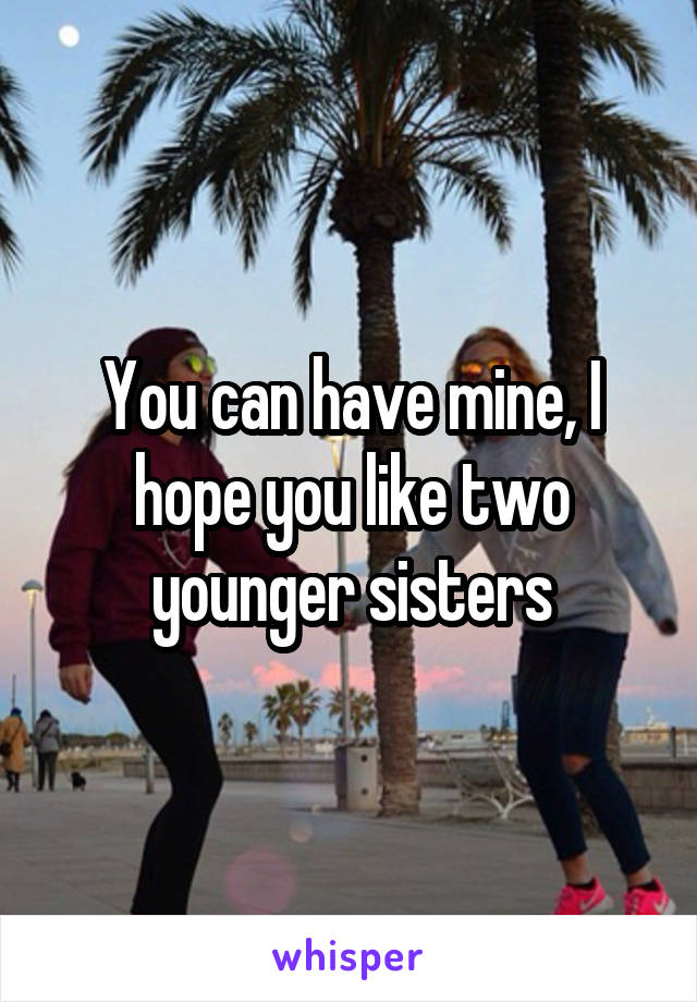 You can have mine, I hope you like two younger sisters