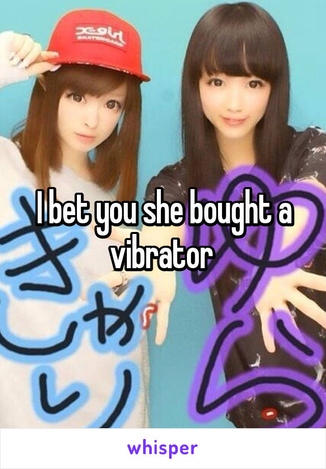 I bet you she bought a vibrator 