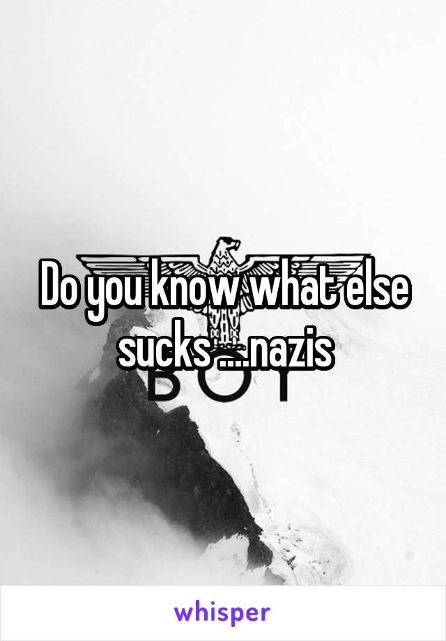Do you know what else sucks ....nazis