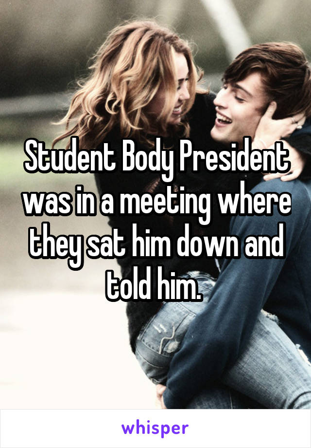 Student Body President was in a meeting where they sat him down and told him. 