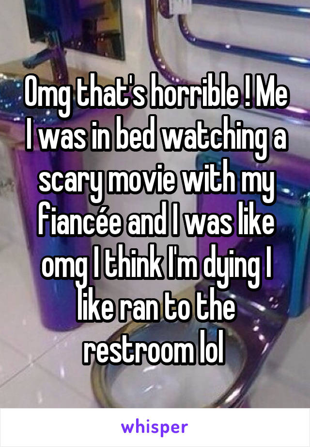 Omg that's horrible ! Me I was in bed watching a scary movie with my fiancée and I was like omg I think I'm dying I like ran to the restroom lol 