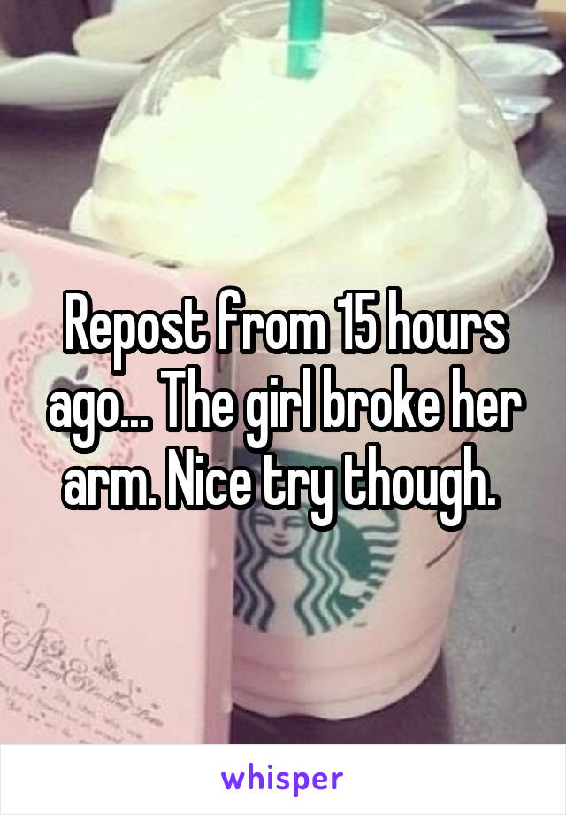 Repost from 15 hours ago... The girl broke her arm. Nice try though. 